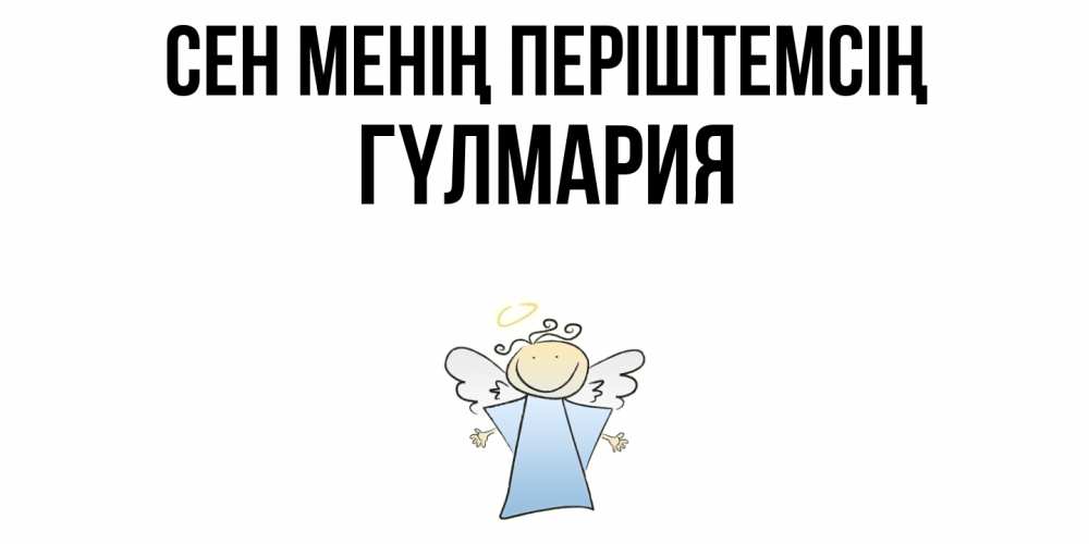 Күн сайын ашық хат с именем, ГҮЛМАРИЯ Сен менің періштемсің ангел Онлайн тегін жүктеп алу тілектері бар керемет карта 