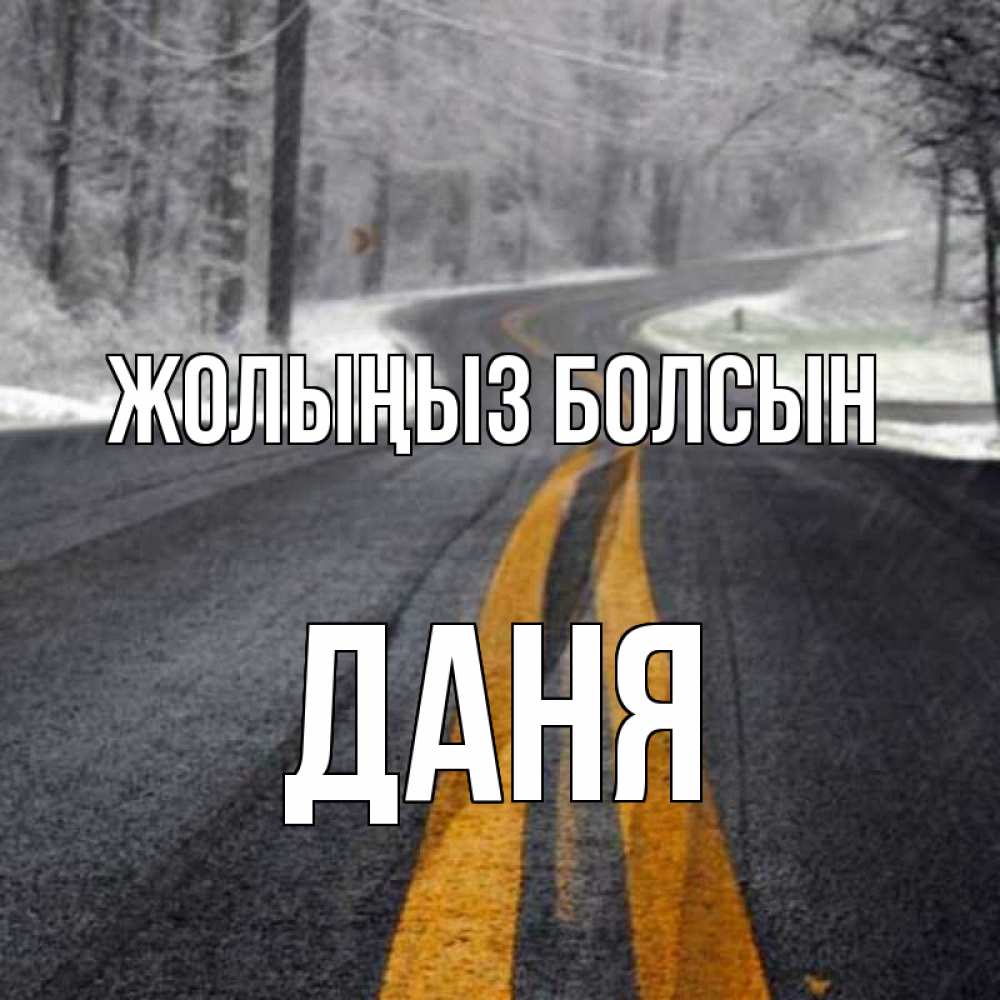 Күн сайын ашық хат с именем, Даня Жолыңыз болсын хорошего вам путешествия Онлайн тегін жүктеп алу тілектері бар керемет карта 