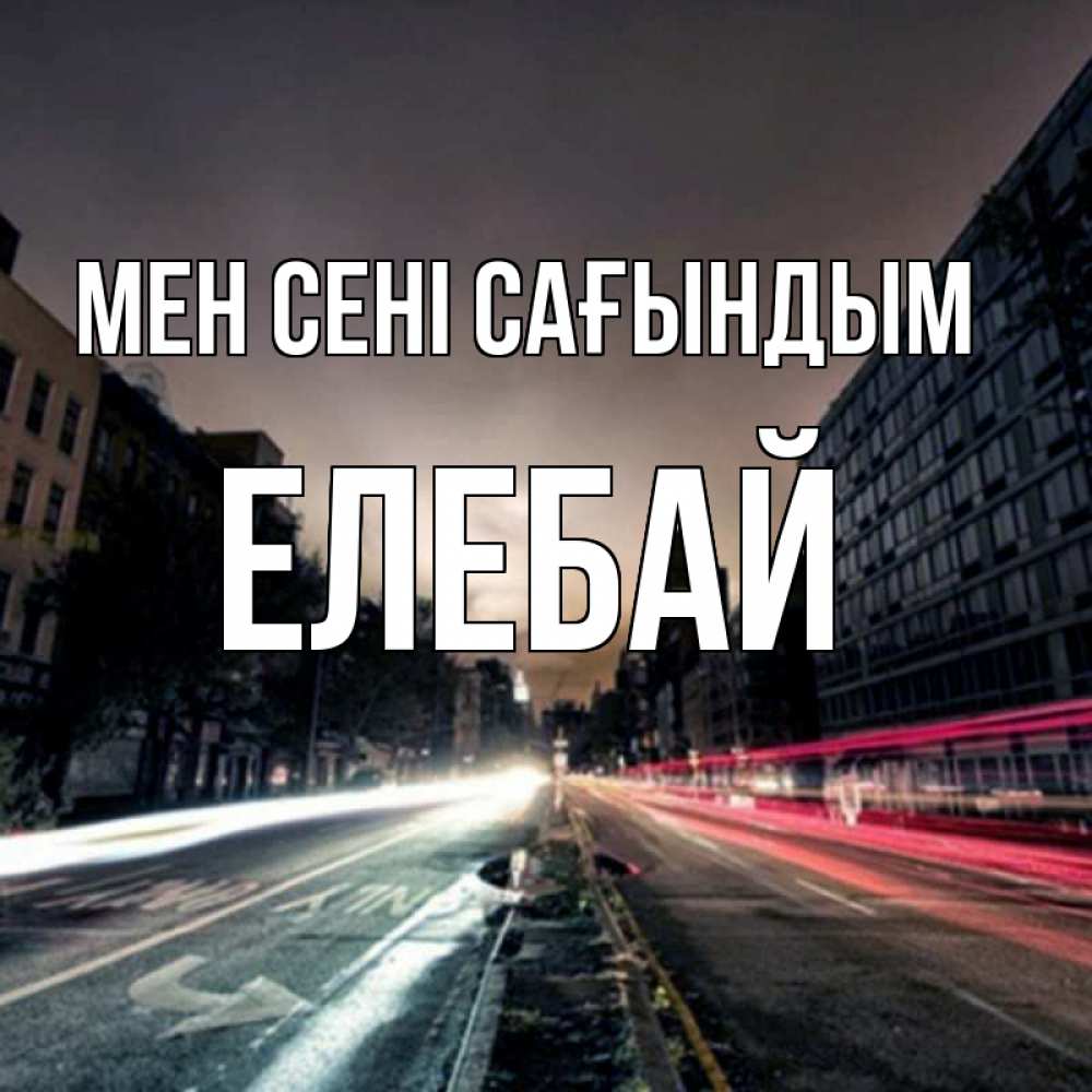 Күн сайын ашық хат с именем, Елебай Мен сені сағындым приезжай Онлайн тегін жүктеп алу тілектері бар керемет карта 