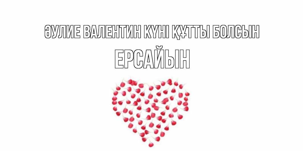 Күн сайын ашық хат с именем, Ерсайын Әулие Валентин күні құтты болсын сердечко для любимой Онлайн тегін жүктеп алу тілектері бар керемет карта 