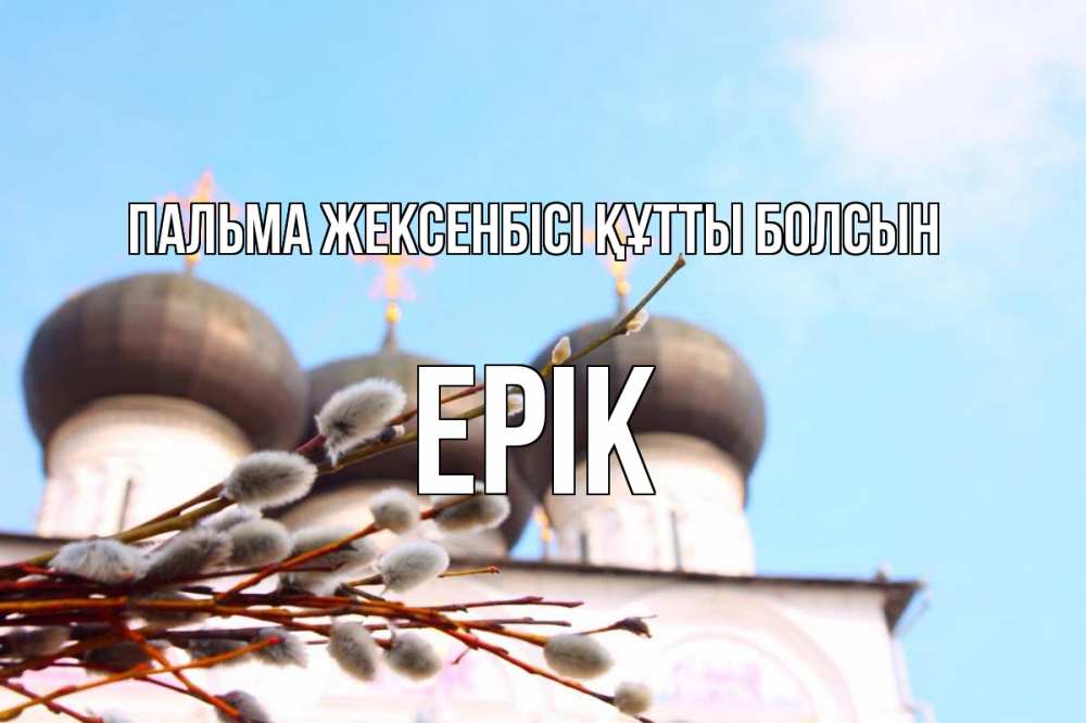 Күн сайын ашық хат с именем, Ерік Пальма жексенбісі құтты болсын верба Онлайн тегін жүктеп алу тілектері бар керемет карта 