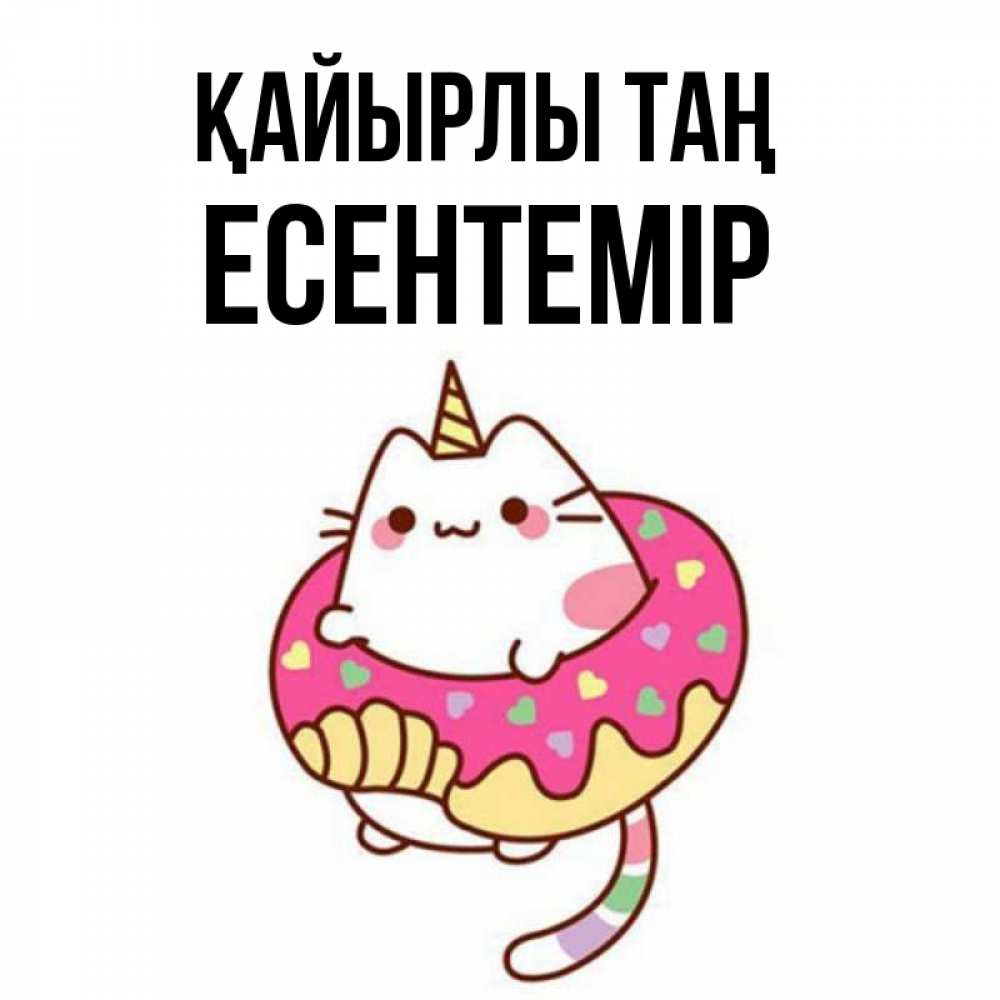 Күн сайын ашық хат с именем, Есентемір Қайырлы таң кот в бублике Онлайн тегін жүктеп алу тілектері бар керемет карта 