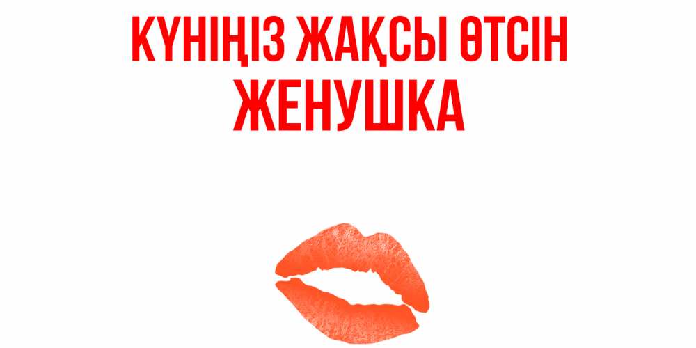 Күн сайын ашық хат с именем, Женушка Күніңіз жақсы өтсін удачного дня с поцелуем Онлайн тегін жүктеп алу тілектері бар керемет карта 