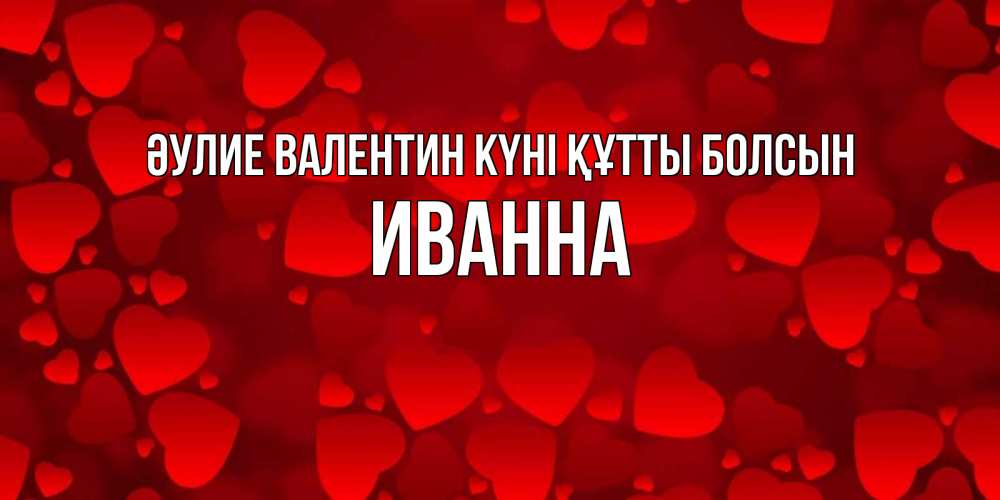 Күн сайын ашық хат с именем, Иванна Әулие Валентин күні құтты болсын новые бесплатные открытки на 14 февраля, день всех влюбленных Онлайн тегін жүктеп алу тілектері бар керемет карта 