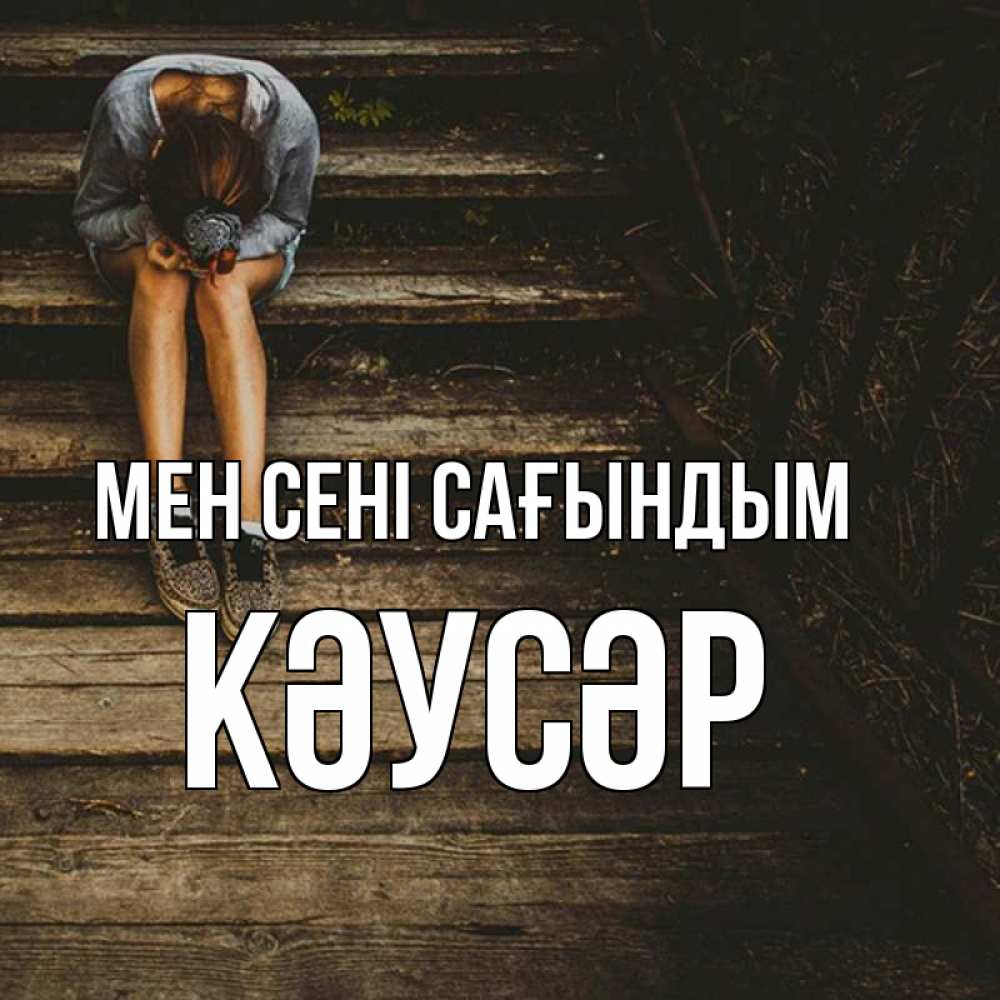 Күн сайын ашық хат с именем, КӘУСӘР Мен сені сағындым грущу Онлайн тегін жүктеп алу тілектері бар керемет карта 