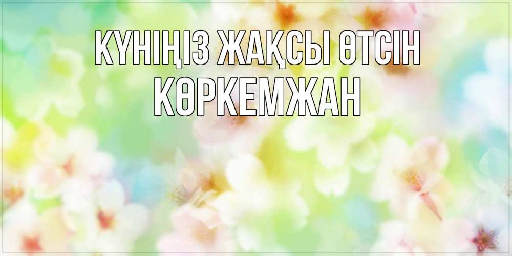 Күн сайын ашық хат с именем, Көркемжан Күніңіз жақсы өтсін удачного летнего солнечного дня Онлайн тегін жүктеп алу тілектері бар керемет карта 