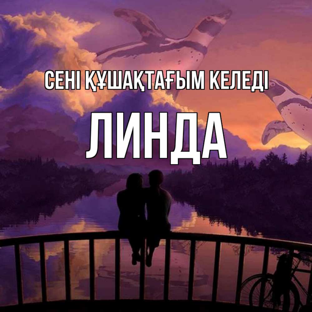 Күн сайын ашық хат с именем, Линда сені құшақтағым келеді парочка сидит на мосте или на набережной Онлайн тегін жүктеп алу тілектері бар керемет карта 