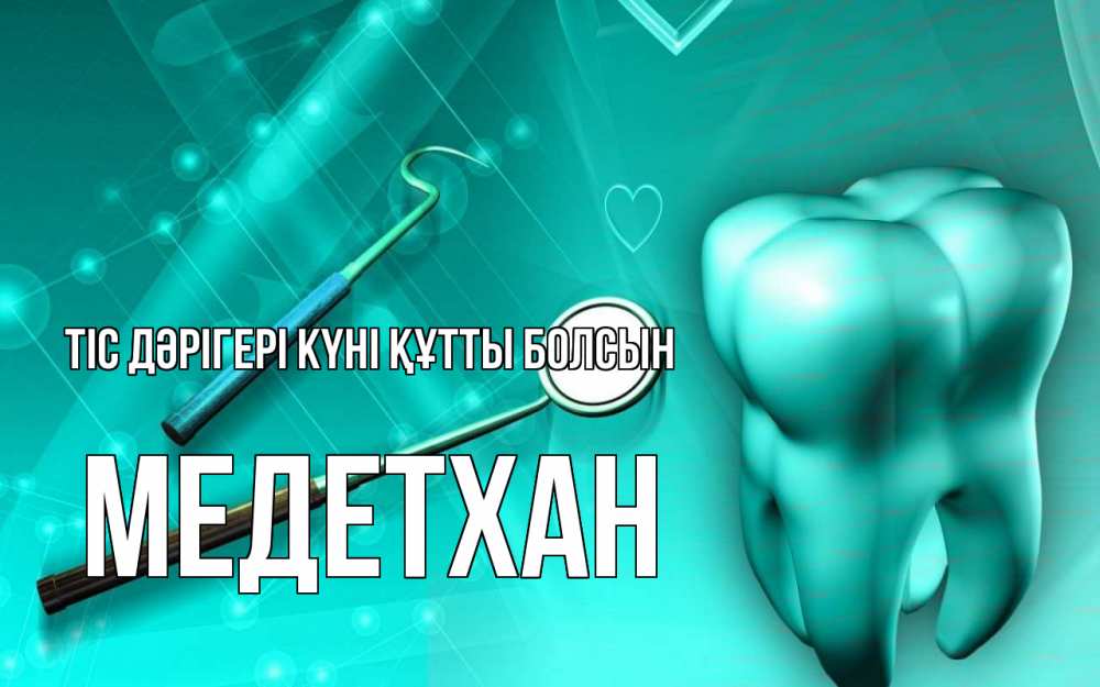 Күн сайын ашық хат с именем, МЕДЕТХАН Тіс дәрігері күні құтты болсын с днем стоматолога Онлайн тегін жүктеп алу тілектері бар керемет карта 
