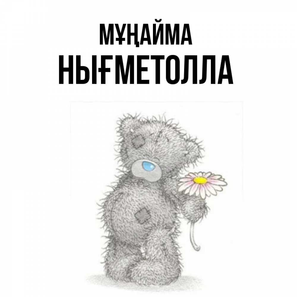 Күн сайын ашық хат с именем, НЫҒМЕТОЛЛА Мұңайма Плюшевый медвежонок с заплатками Онлайн тегін жүктеп алу тілектері бар керемет карта 
