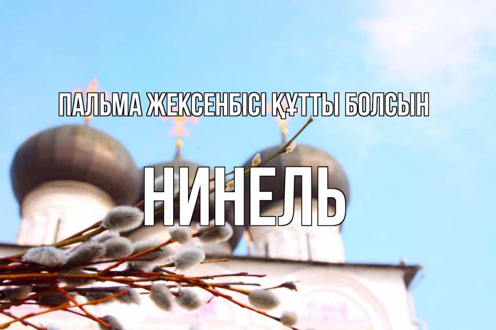 Күн сайын ашық хат с именем, Нинель Пальма жексенбісі құтты болсын верба Онлайн тегін жүктеп алу тілектері бар керемет карта 