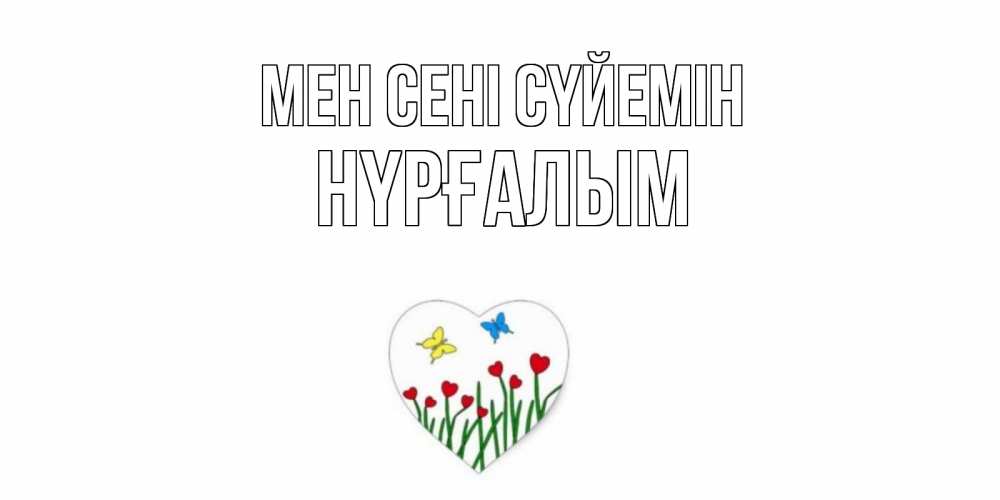Күн сайын ашық хат с именем, НҮРҒАЛЫМ Мен сені сүйемін сердечки, бабочки Онлайн тегін жүктеп алу тілектері бар керемет карта 