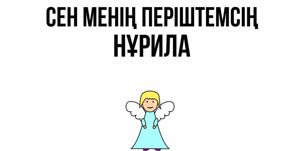 Күн сайын ашық хат с именем, НҰРИЛА Сен менің періштемсің ангел Онлайн тегін жүктеп алу тілектері бар керемет карта 
