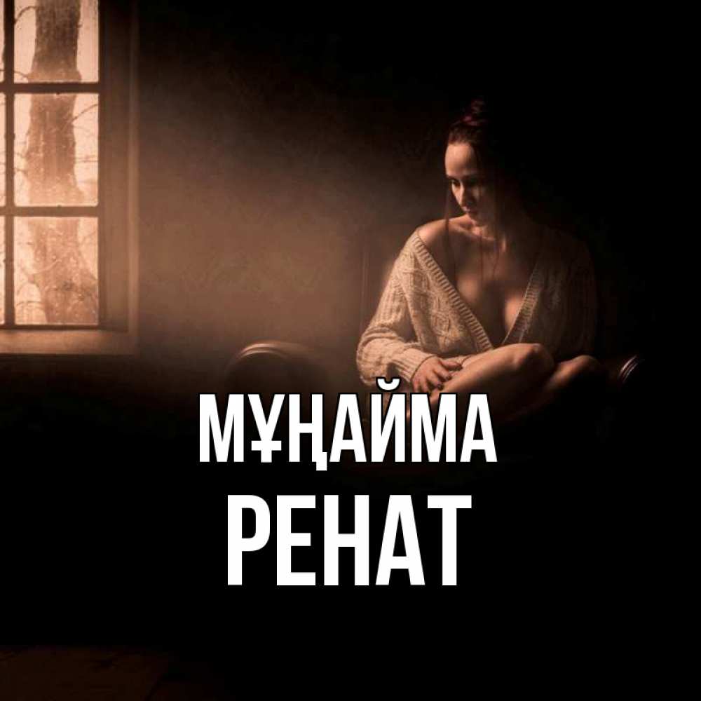Күн сайын ашық хат с именем, РЕНАТ Мұңайма сидя у окна Онлайн тегін жүктеп алу тілектері бар керемет карта 