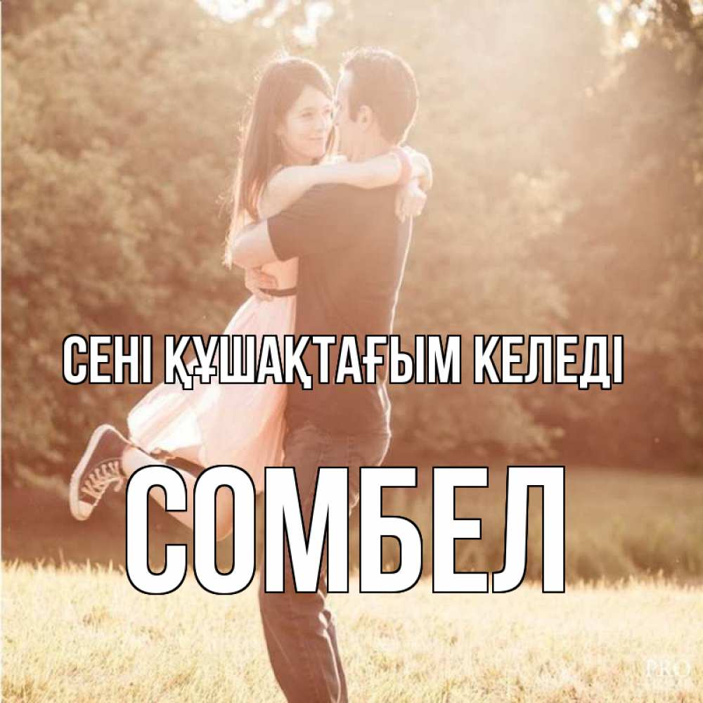 Күн сайын ашық хат с именем, СОМБЕЛ сені құшақтағым келеді парень и девушка фото под фильтром Онлайн тегін жүктеп алу тілектері бар керемет карта 