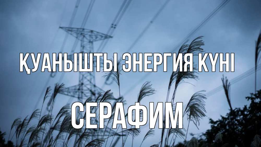 Күн сайын ашық хат с именем, Серафим Қуанышты энергия күні ЛЭП электричество Онлайн тегін жүктеп алу тілектері бар керемет карта 
