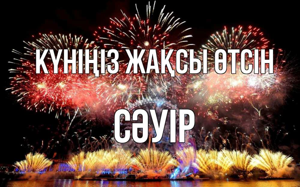 Күн сайын ашық хат с именем, СӘУІР Күніңіз жақсы өтсін Фейрверг 2 Онлайн тегін жүктеп алу тілектері бар керемет карта 
