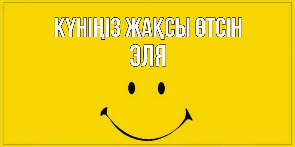 Күн сайын ашық хат с именем, Эля Күніңіз жақсы өтсін улыбка Онлайн тегін жүктеп алу тілектері бар керемет карта 