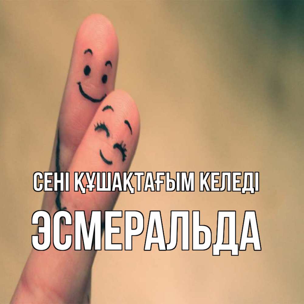 Күн сайын ашық хат с именем, Эсмеральда сені құшақтағым келеді рисунок на пальцах Онлайн тегін жүктеп алу тілектері бар керемет карта 