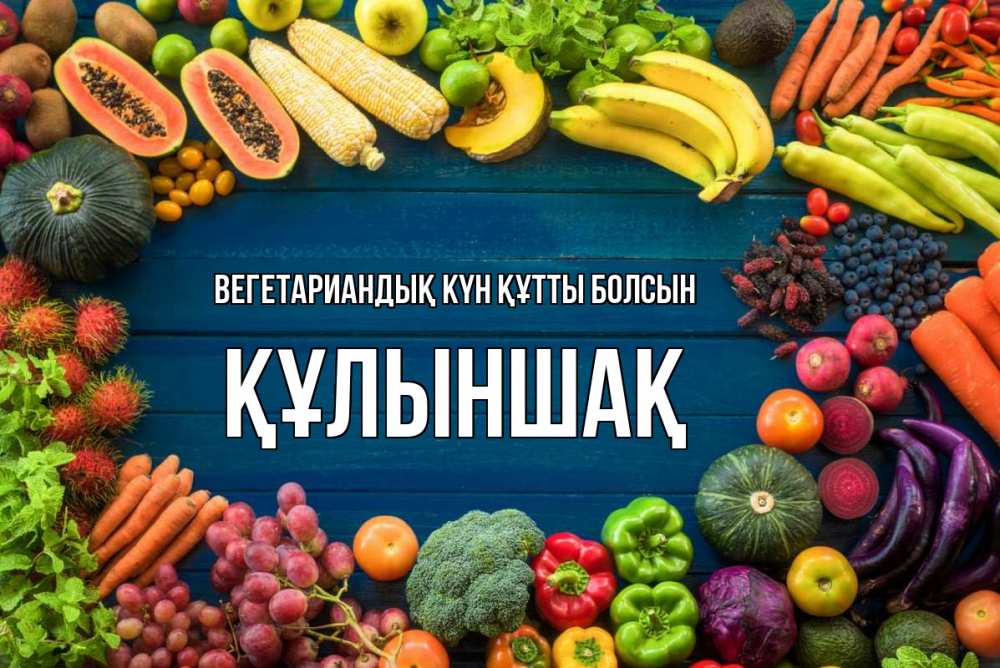 Күн сайын ашық хат с именем, ҚҰЛЫНШАҚ Вегетариандық күн құтты болсын день вегана Онлайн тегін жүктеп алу тілектері бар керемет карта 