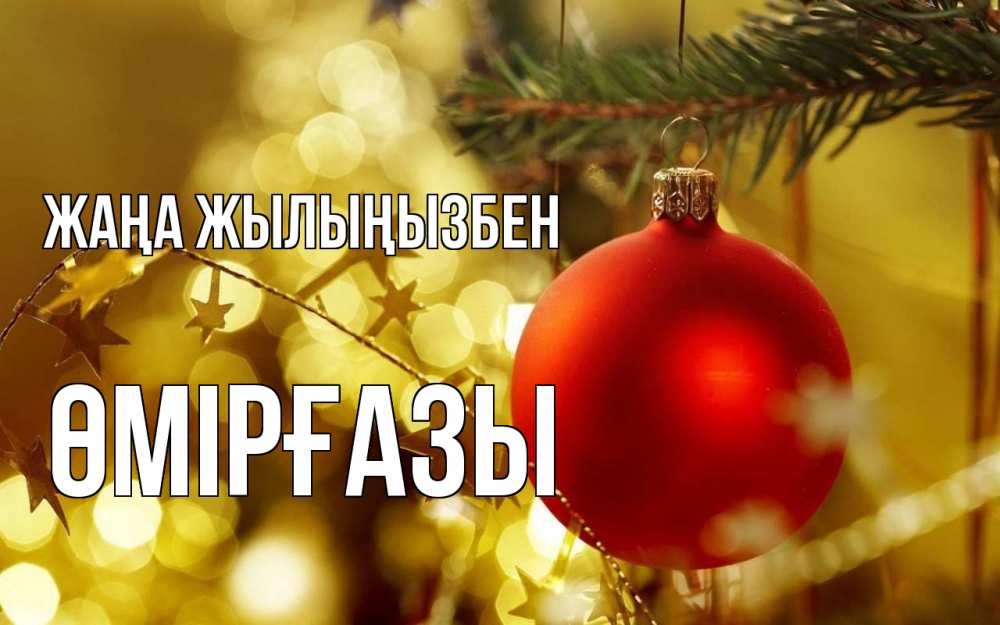 Күн сайын ашық хат с именем, ӨМІРҒАЗЫ Жаңа жылыңызбен новый год, новогодняя игрушка Онлайн тегін жүктеп алу тілектері бар керемет карта 