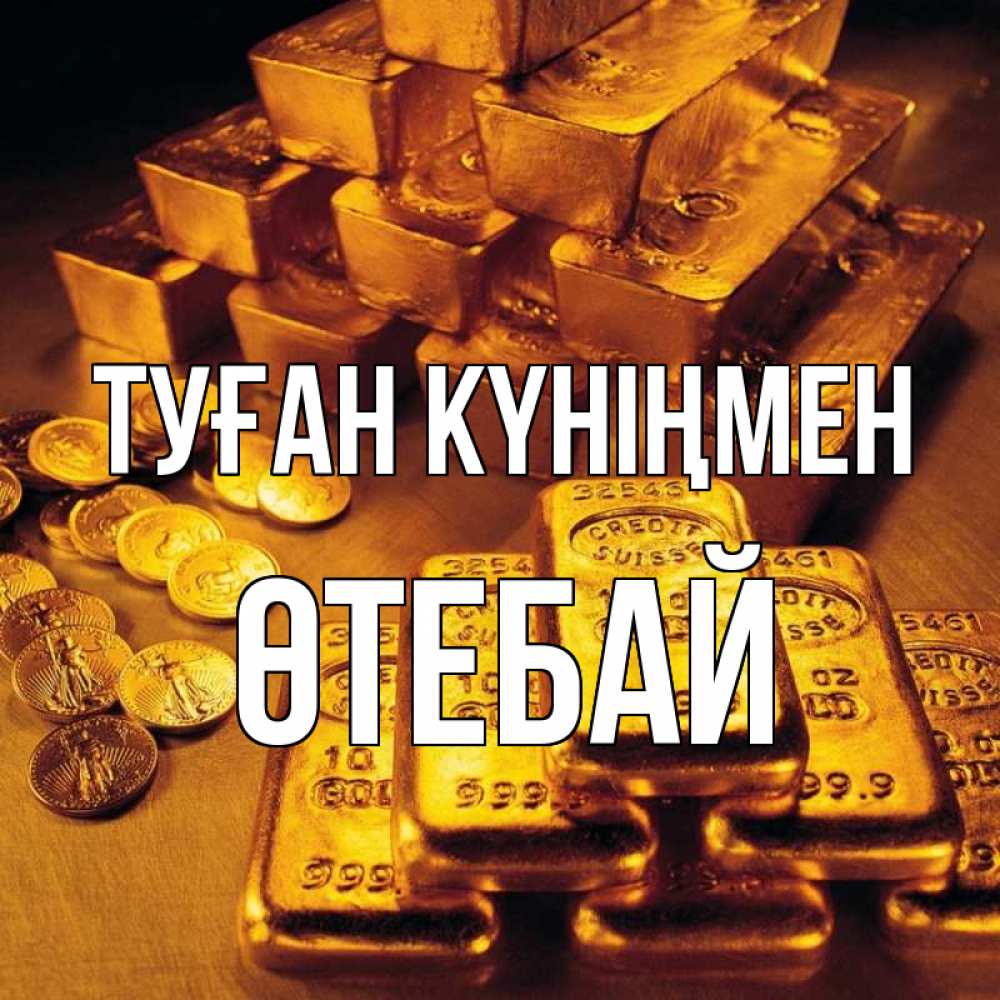 Күн сайын ашық хат с именем, ӨТЕБАЙ Туған күніңмен со слитками золота и золотыми монетами Онлайн тегін жүктеп алу тілектері бар керемет карта 