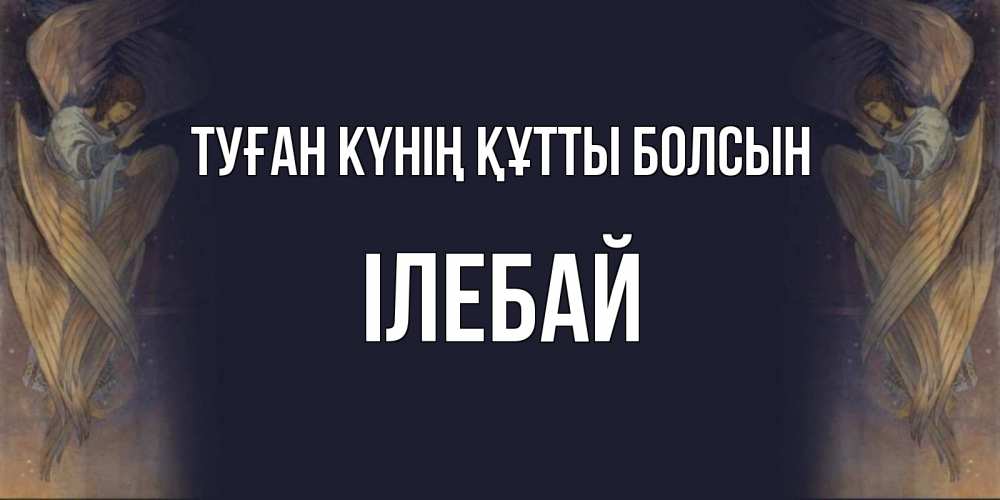 Күн сайын ашық хат с именем, Ілебай Туған күнің құтты болсын день ангела Онлайн тегін жүктеп алу тілектері бар керемет карта 
