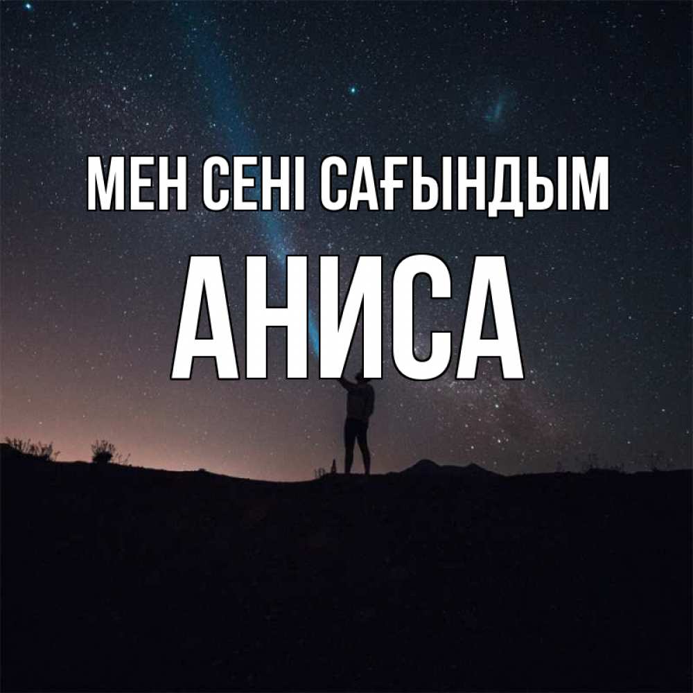Күн сайын ашық хат с именем, АНИСА Мен сені сағындым звезды и луч света Онлайн тегін жүктеп алу тілектері бар керемет карта 