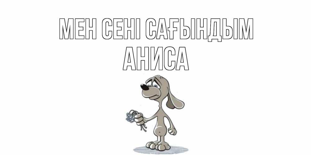 Күн сайын ашық хат с именем, АНИСА Мен сені сағындым я по тебе скучаю с песиком Онлайн тегін жүктеп алу тілектері бар керемет карта 