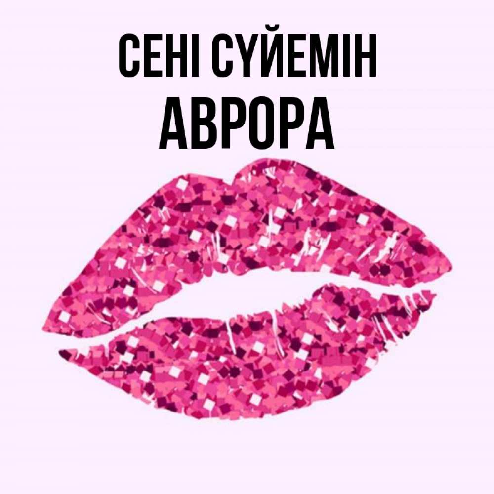 Күн сайын ашық хат с именем, Аврора Сені сүйемін открытка с женскими губами и поцелуем для парня Онлайн тегін жүктеп алу тілектері бар керемет карта 