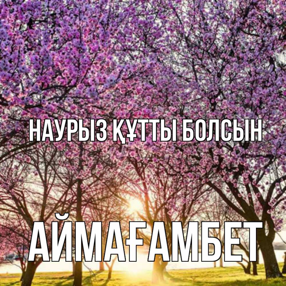 Күн сайын ашық хат с именем, Аймағамбет Наурыз құтты болсын наурыз Онлайн тегін жүктеп алу тілектері бар керемет карта 