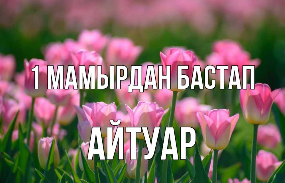 Күн сайын ашық хат с именем, Айтуар 1 мамырдан бастап С 1 мая Онлайн тегін жүктеп алу тілектері бар керемет карта 