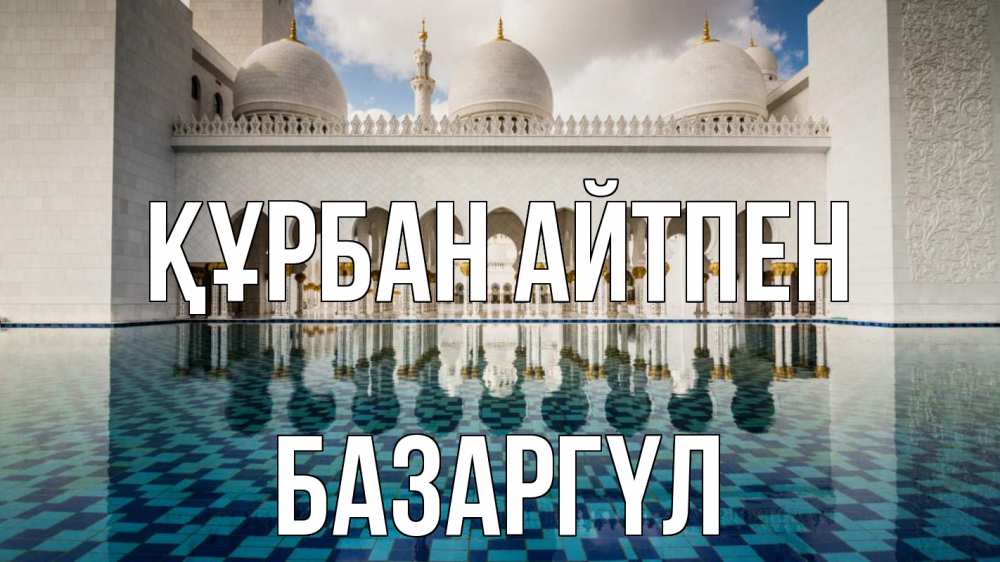 Күн сайын ашық хат с именем, БАЗАРГҮЛ Құрбан айтпен мечеть Онлайн тегін жүктеп алу тілектері бар керемет карта 