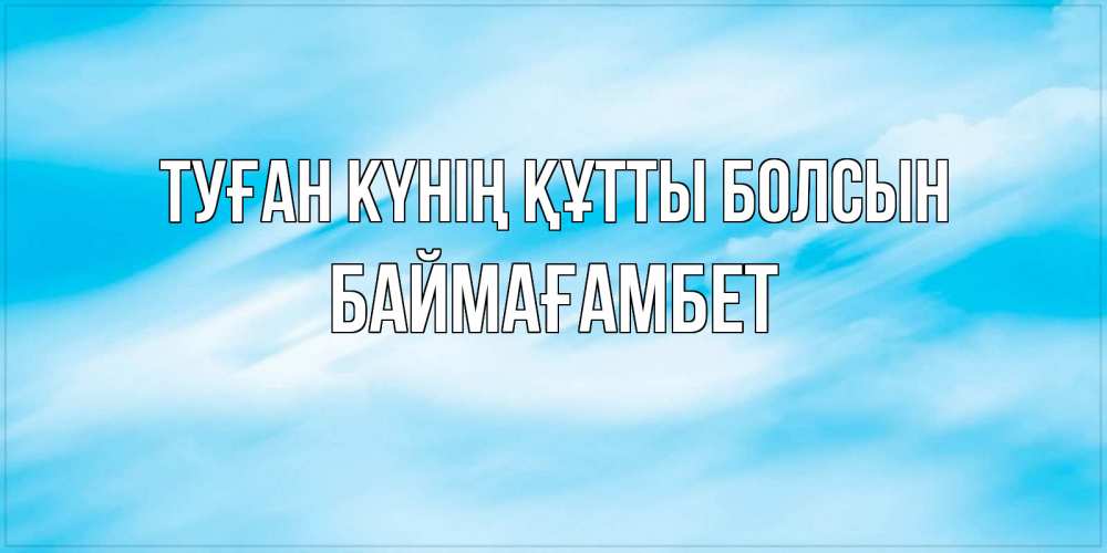 Күн сайын ашық хат с именем, Баймағамбет Туған күнің құтты болсын небо на день ангела Онлайн тегін жүктеп алу тілектері бар керемет карта 