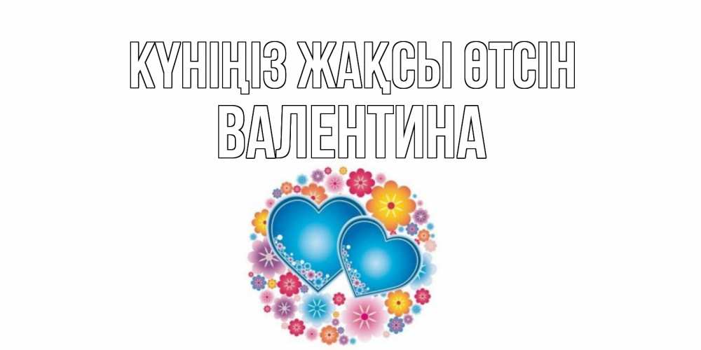 Күн сайын ашық хат с именем, Валентина Күніңіз жақсы өтсін пожелания отличного дня Онлайн тегін жүктеп алу тілектері бар керемет карта 