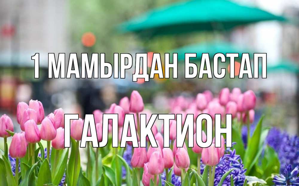 Күн сайын ашық хат с именем, Галактион 1 мамырдан бастап С 1 мая Онлайн тегін жүктеп алу тілектері бар керемет карта 