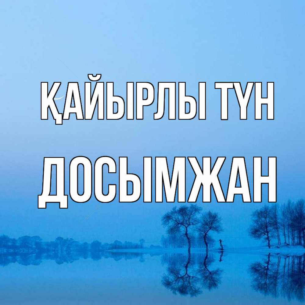Күн сайын ашық хат с именем, Досымжан Қайырлы түн весна Онлайн тегін жүктеп алу тілектері бар керемет карта 