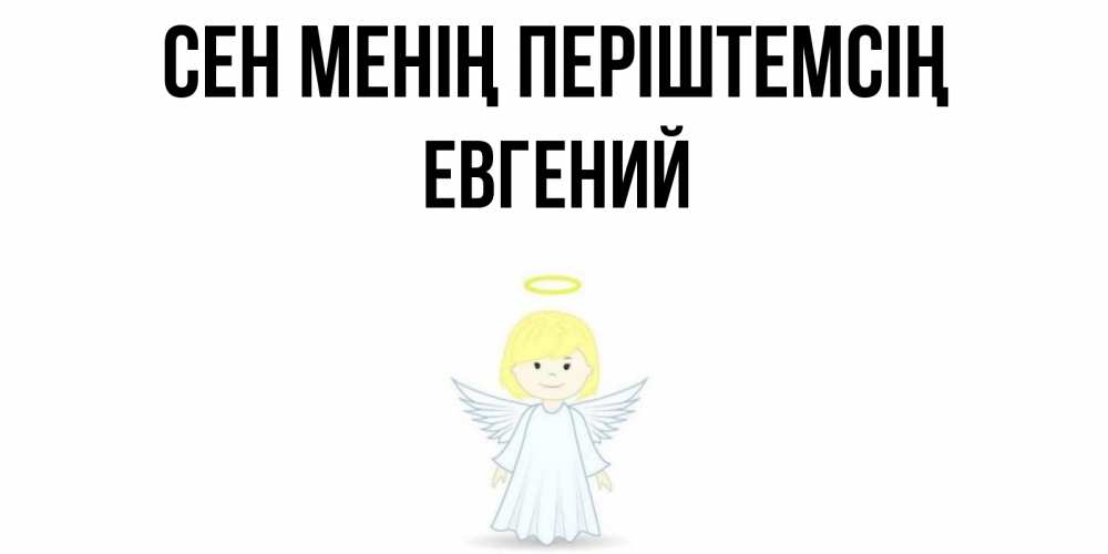 Күн сайын ашық хат с именем, Евгений Сен менің періштемсің ангел Онлайн тегін жүктеп алу тілектері бар керемет карта 