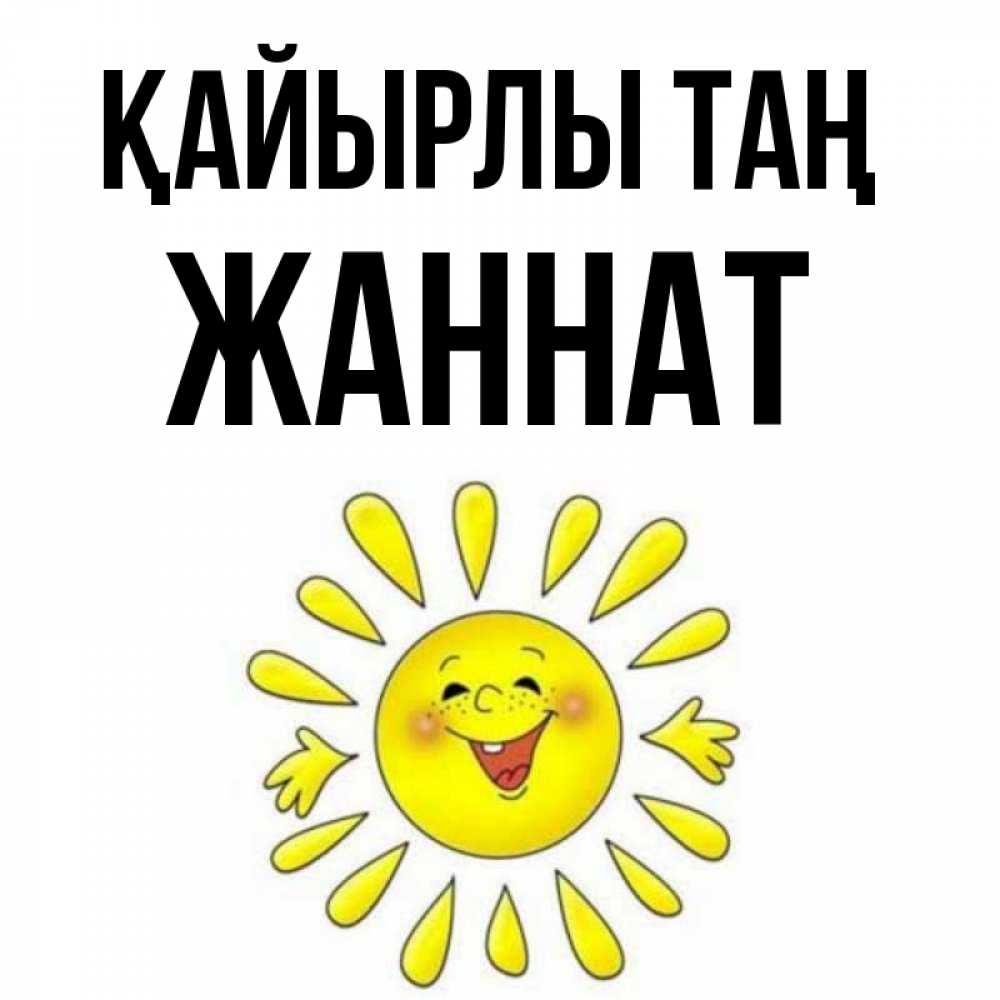 Күн сайын ашық хат с именем, ЖАННАТ Қайырлы таң улыбка Онлайн тегін жүктеп алу тілектері бар керемет карта 