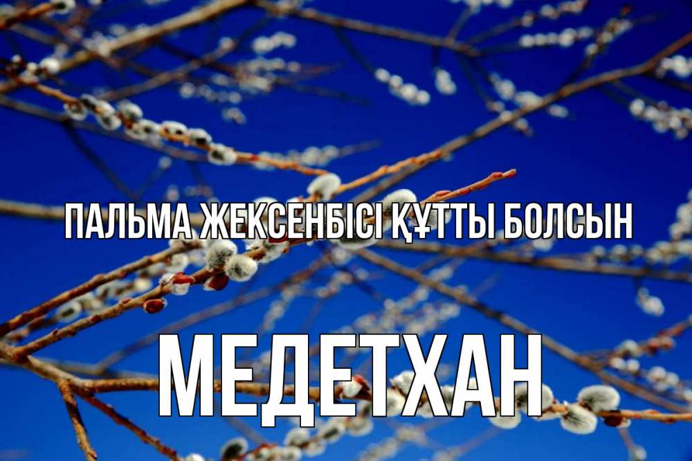 Күн сайын ашық хат с именем, МЕДЕТХАН Пальма жексенбісі құтты болсын верба Онлайн тегін жүктеп алу тілектері бар керемет карта 