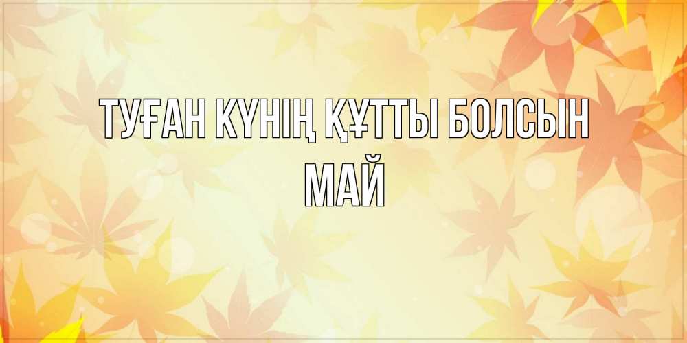 Күн сайын ашық хат с именем, Май Туған күнің құтты болсын поздравления с днем ангела бесплатно Онлайн тегін жүктеп алу тілектері бар керемет карта 