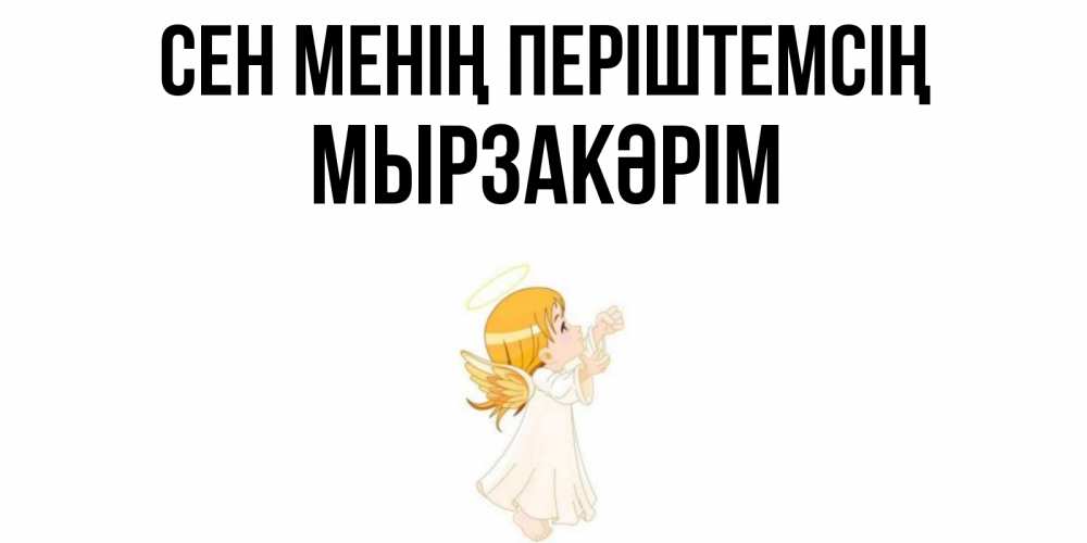 Күн сайын ашық хат с именем, Мырзакәрім Сен менің періштемсің ангел, девочка Онлайн тегін жүктеп алу тілектері бар керемет карта 