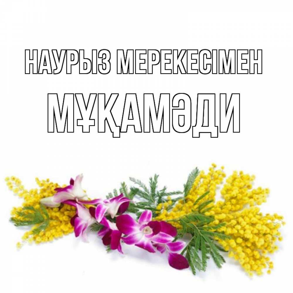 Күн сайын ашық хат с именем, МҰҚАМӘДИ Наурыз мерекесімен открытка на международный женский день с цветами  1 Онлайн тегін жүктеп алу тілектері бар керемет карта 