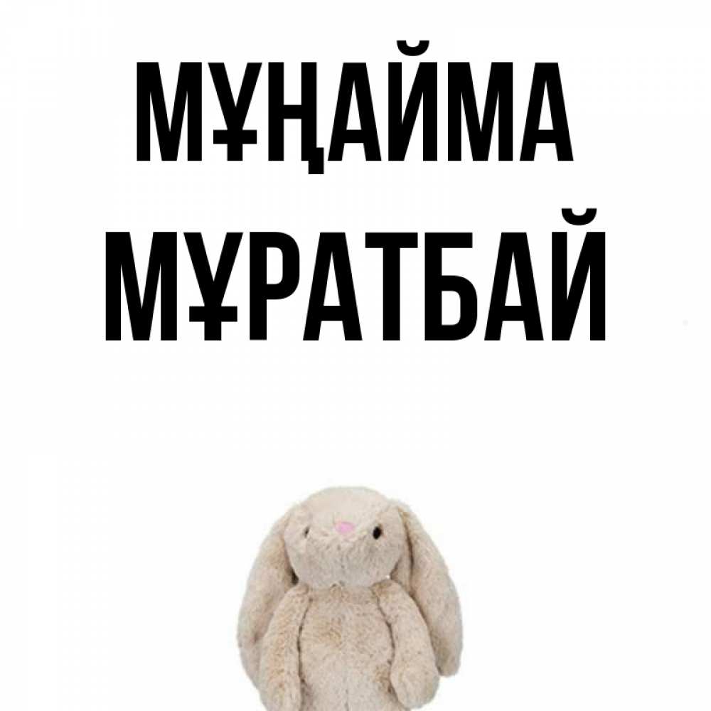 Күн сайын ашық хат с именем, Мұратбай Мұңайма детская игрушка зайчика Онлайн тегін жүктеп алу тілектері бар керемет карта 