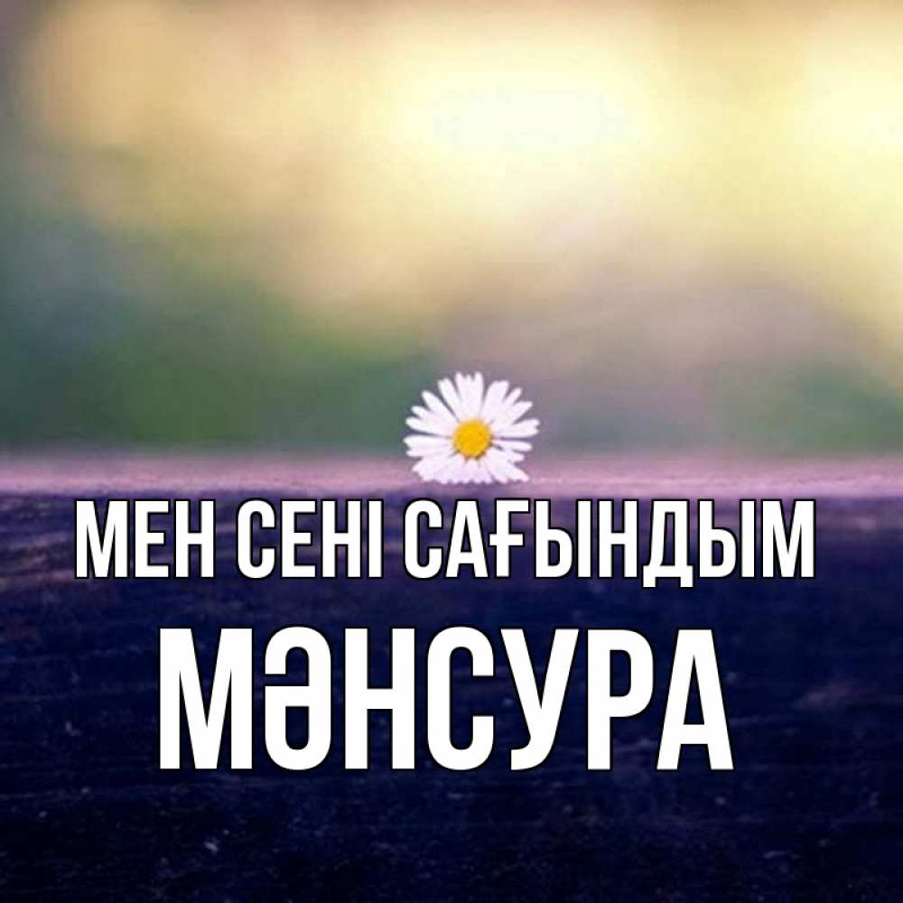 Күн сайын ашық хат с именем, МӘНСУРА Мен сені сағындым приходи в гости Онлайн тегін жүктеп алу тілектері бар керемет карта 