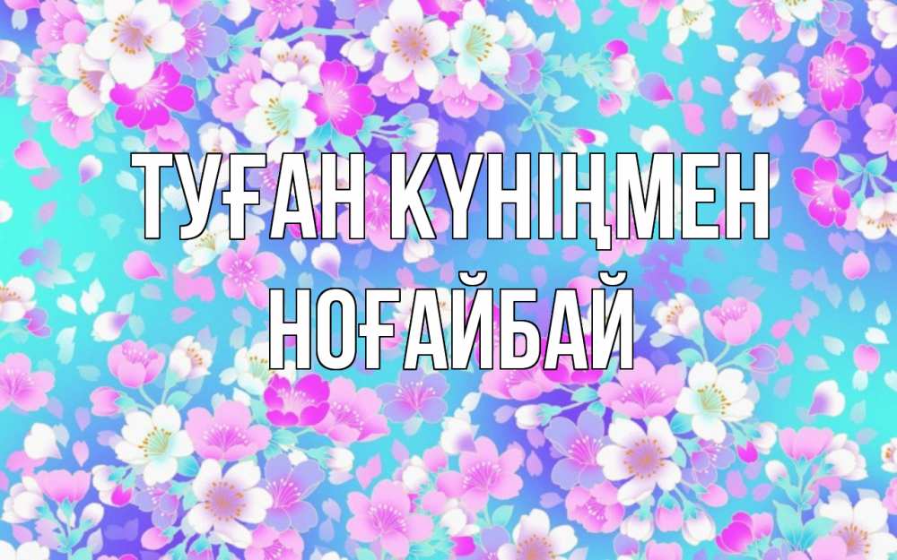 Күн сайын ашық хат с именем, НОҒАЙБАЙ Туған күніңмен открытка с заливкой Онлайн тегін жүктеп алу тілектері бар керемет карта 