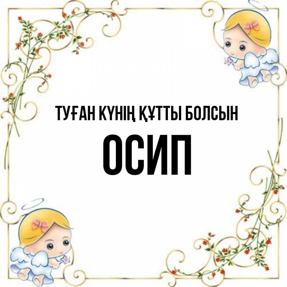 Күн сайын ашық хат с именем, Осип Туған күнің құтты болсын девочки ангелы Онлайн тегін жүктеп алу тілектері бар керемет карта 
