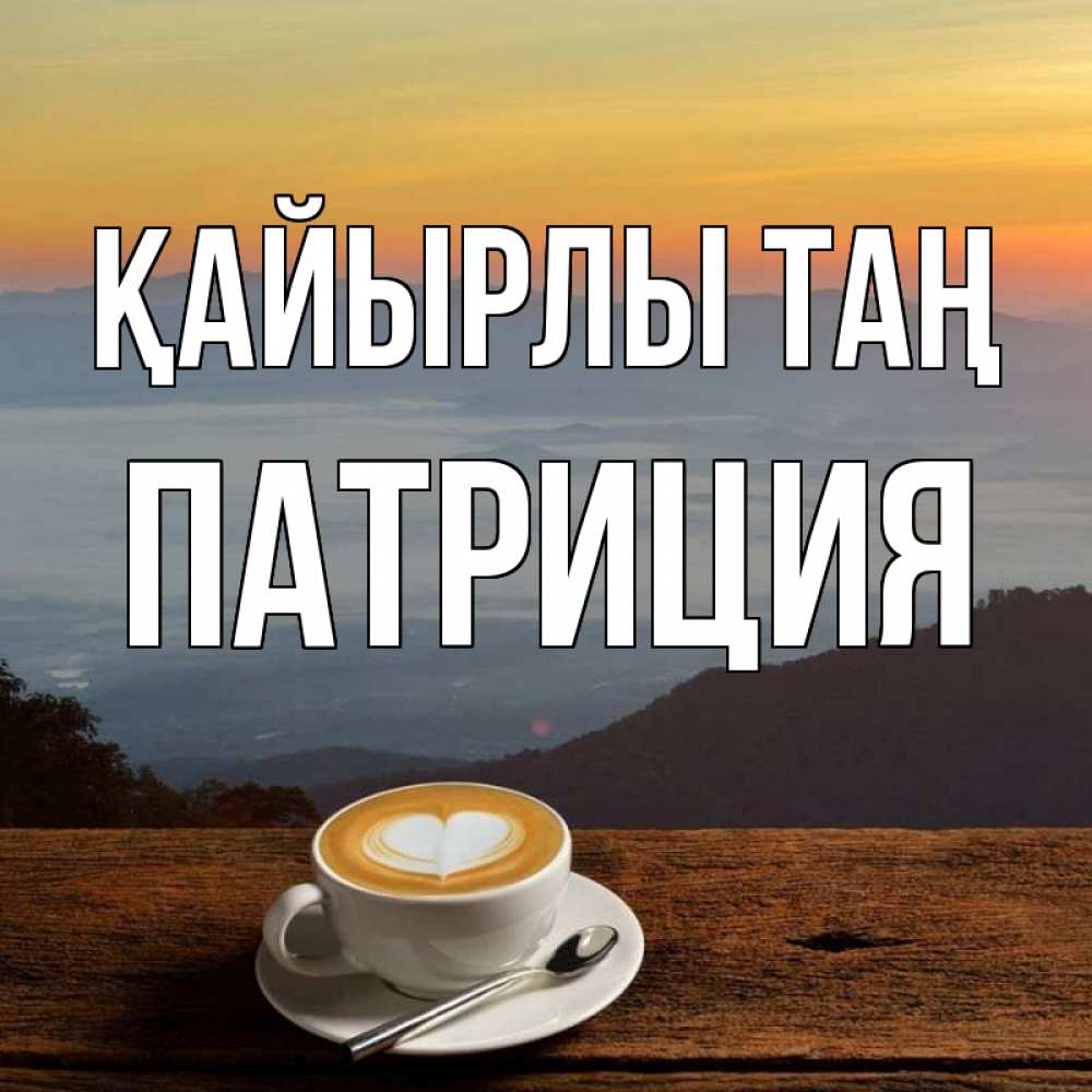 Күн сайын ашық хат с именем, Патриция Қайырлы таң кофе на высоте Онлайн тегін жүктеп алу тілектері бар керемет карта 