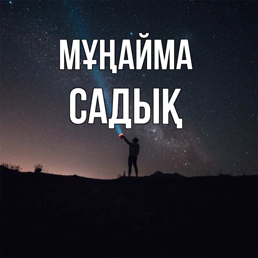 Күн сайын ашық хат с именем, САДЫҚ Мұңайма луч света и млечный путь Онлайн тегін жүктеп алу тілектері бар керемет карта 