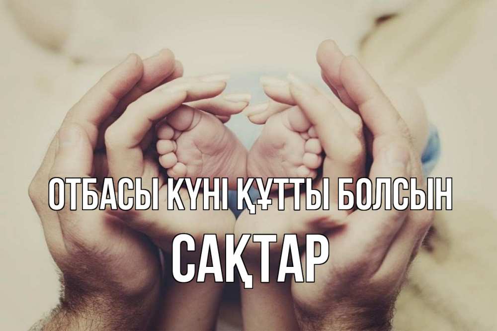 Күн сайын ашық хат с именем, САҚТАР отбасы күні құтты болсын Семья, малыш, руки Онлайн тегін жүктеп алу тілектері бар керемет карта 