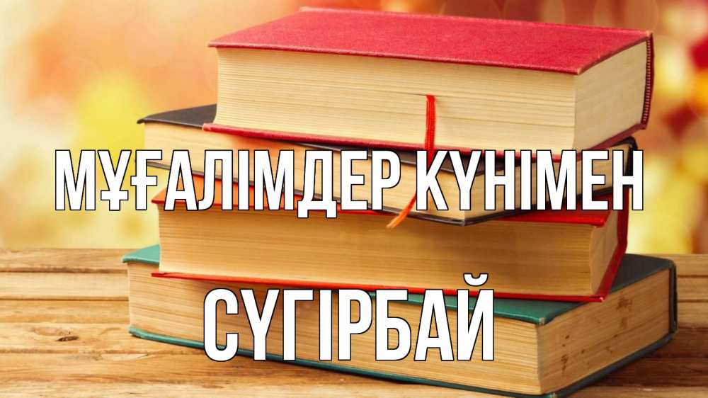 Күн сайын ашық хат с именем, СҮГІРБАЙ Мұғалімдер күнімен с днем учителя Онлайн тегін жүктеп алу тілектері бар керемет карта 